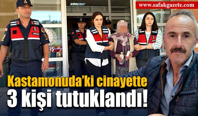 Kastamonu’daki cinayette 3 kişi tutuklandı!