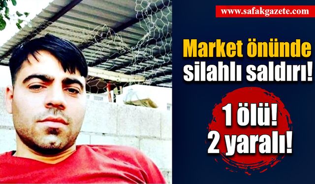 Marketin önünde silahlı saldırıya uğradı, hayatını kaybetti!