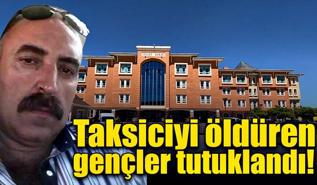 Taksiciyi ücret sebebiyle öldüren gençler tutuklandı!