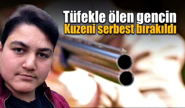 Tüfekle ölen gencin kuzeni serbest bırakıldı!