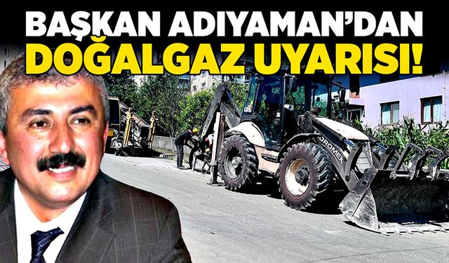 Başkan Adıyaman’dan doğalgaz uyarısı!