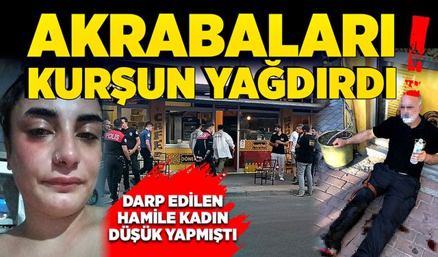 Darp edilerek düşük yapan kadının akrabaları kurşun yağdırdı!