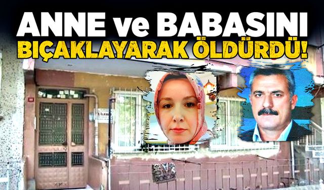 Anne ve babasını bıçaklayarak öldürdü!