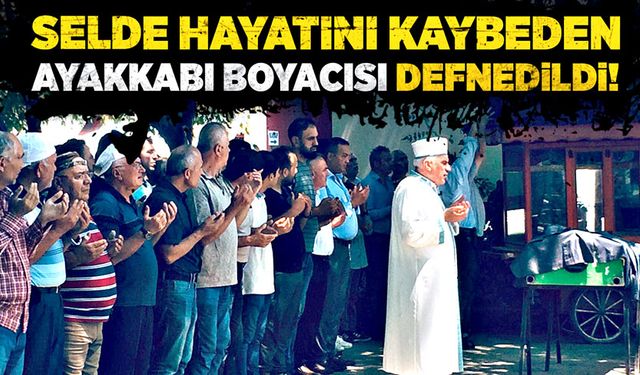 Selde hayatını kaybeden ayakkabı boyacısı defnedildi!