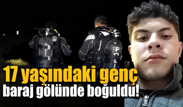 17 yaşındaki genç, baraj gölünde hayatını kaybetti!