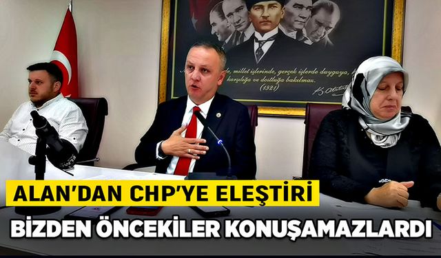 Alan’dan CHP’ye eleştiri:  Bizden öncekiler konuşamazlardı