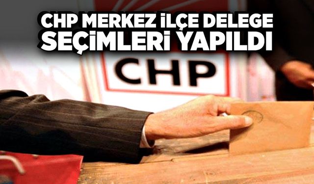 CHP Merkez İlçe Delege seçimleri yapıldı