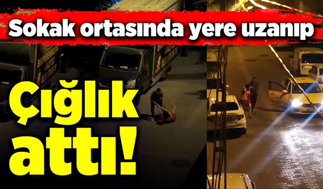 Sokak ortasında yere uzanıp çığlık attı!