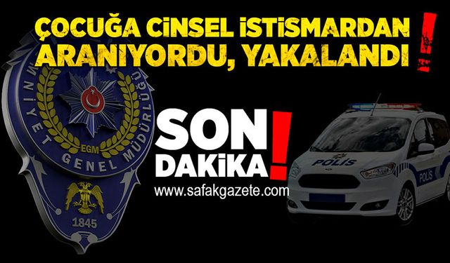 Çocuğa cinsel istismardan aranıyordu, yakalandı!