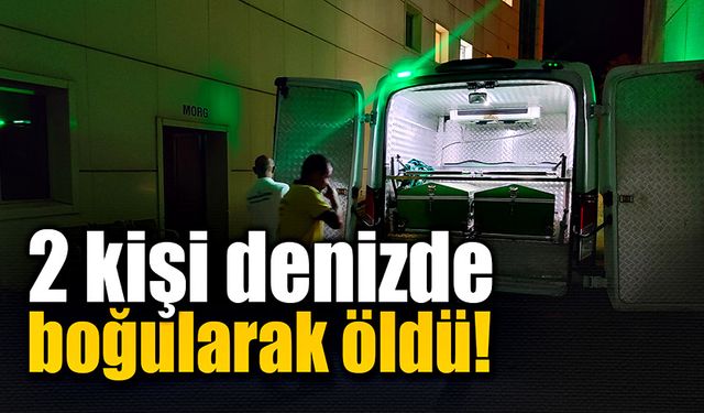 İki kişi denizde boğularak yaşamını yitirdi!