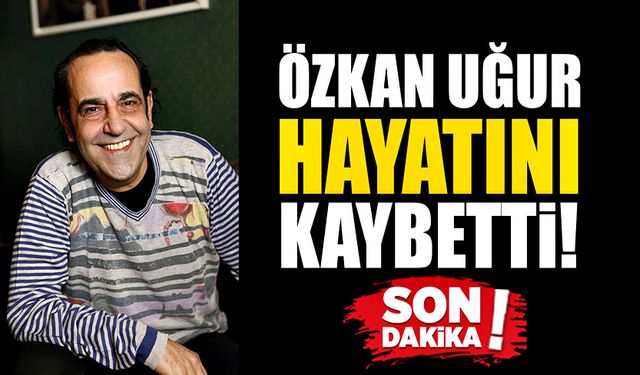 Sanatçı Özkan Uğur hayatını kaybetti!