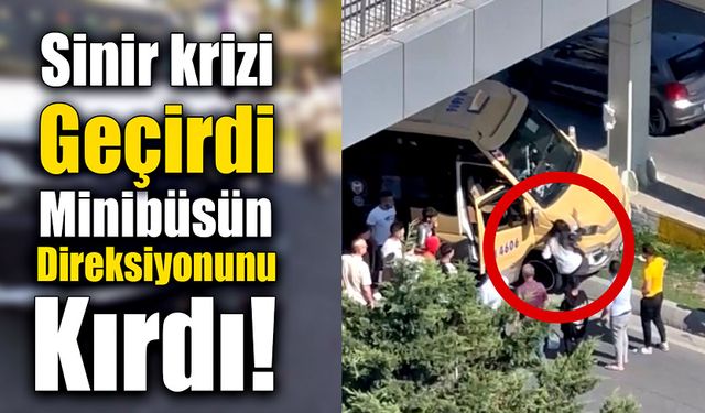 Sinir krizi geçirip minibüsün direksiyonunu kırdı!