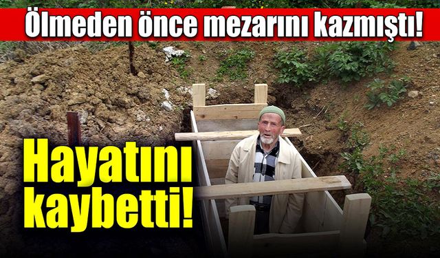 Ölmeden önce mezarını kazmıştı, hayatını kaybetti!