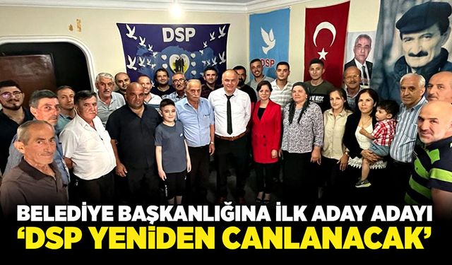 Belediye başkanlığına ilk aday adayı: “DSP yeniden canlanacak”