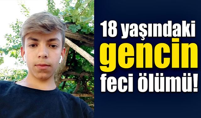 18 yaşındaki gencin feci ölümü!