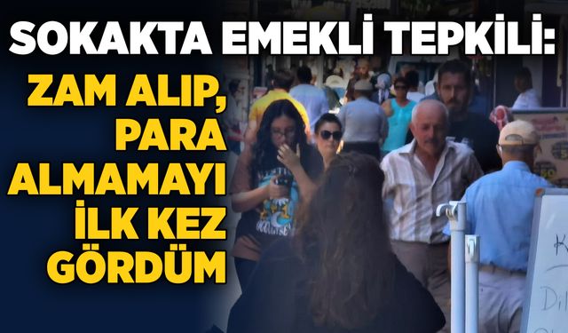 Sokakta emekli tepkili: Zam alıp para alamamayı ilk kez gördüm