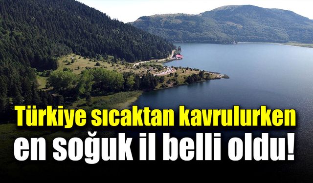 Türkiye sıcaktan kavrulurken en soğuk il belli oldu!