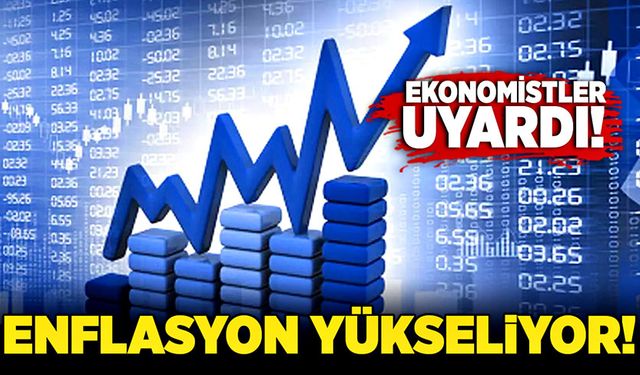 Ekonomistlerden uyarı: Enflasyon yükseliyor!