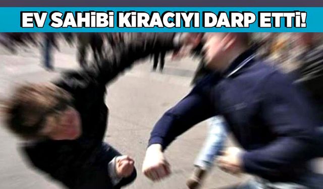 Ev sahibi kiracıyı darp etti!