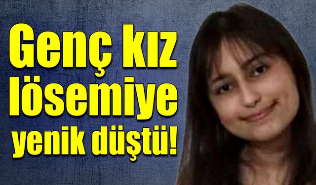 Genç kızı lösemi hastalığı hayattan kopardı!