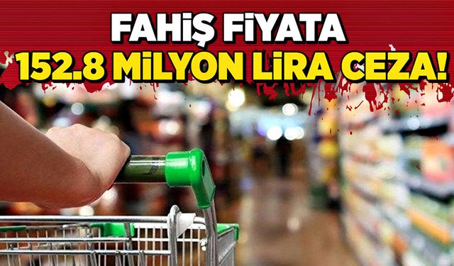 Fahiş fiyata 152.8 milyon lira ceza!