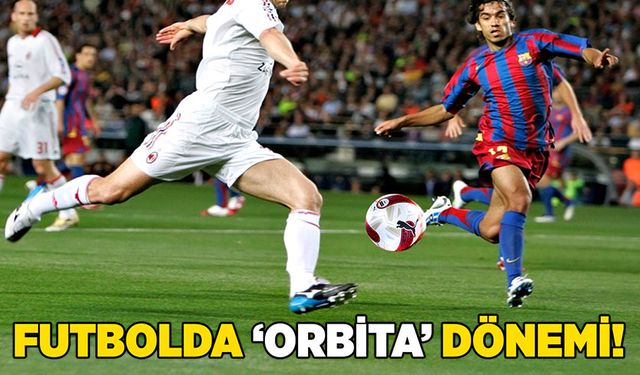 Futbolda ‘Orbita’ dönemi!