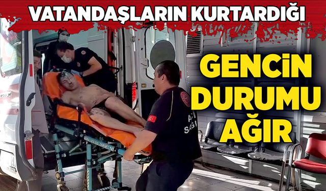 Vatandaşların kurtardığı gencin durumu ağır