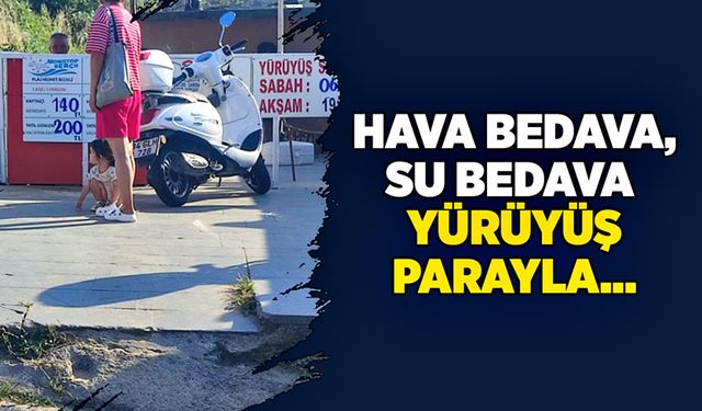 Hava bedava, su bedava, yürüyüş parayla…