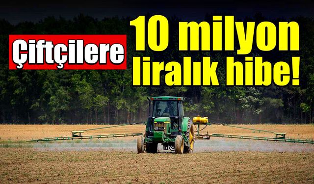 Çiftçilere 10 milyon liralık hibe desteği sağlanacak!