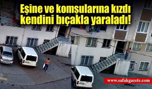 Eşine ve komşularına kızdı bıçakla kendini yaraladı!