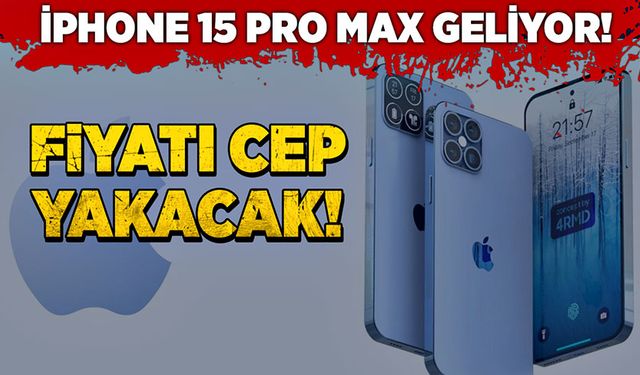 iPhone 15 Pro Max geliyor! Fiyatı cep yakacak!