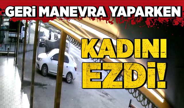 Geri manevra yaparken kadını ezdi!