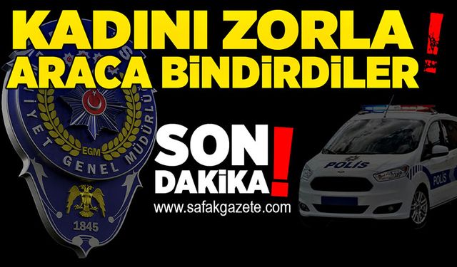 Kadını zorla araca bindirdiler!