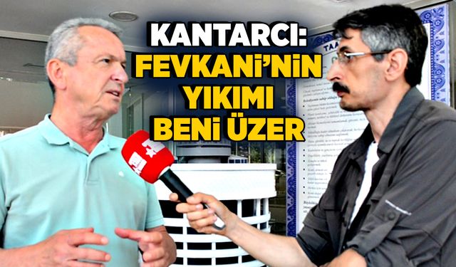 Bülent Kantarcı; “ Fevkani’nin yıkımı beni üzer”