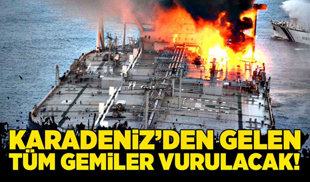 Karadeniz’den gelen tüm gemiler vurulacak!