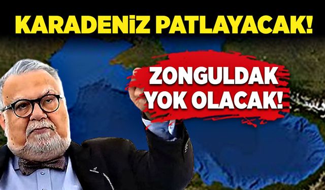 Karadeniz patlayacak, Zonguldak yok olacak!