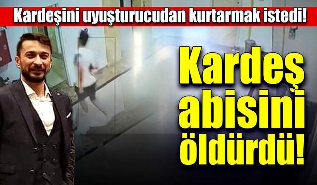 Kardeşini uyuşturucudan kurtarmak istedi, canından oldu!