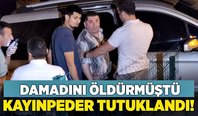 Damadını öldürmüştü... Kayınpeder tutuklandı!