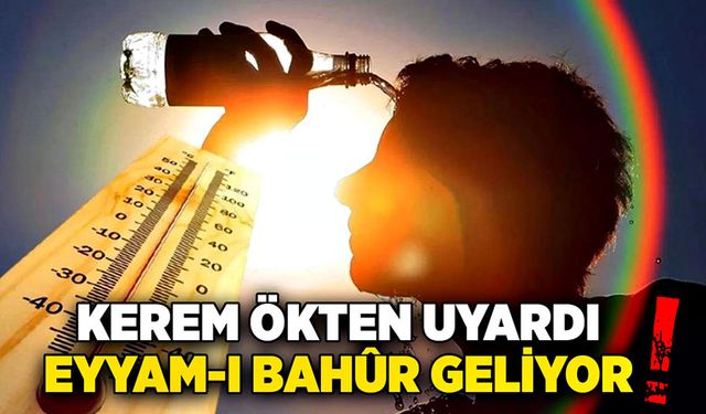 Kerem Ökten uyardı! Eyyam-ı Bahûr geliyor!