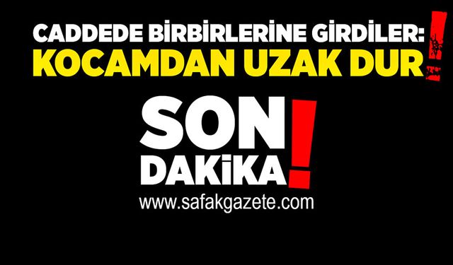 Caddede birbirlerine girdiler:  “Artık kocamdan uzak dur”