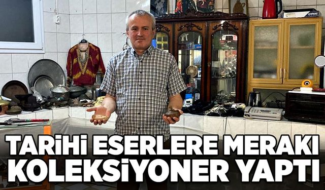 Tarihi eserlere merakı koleksiyoner yaptı