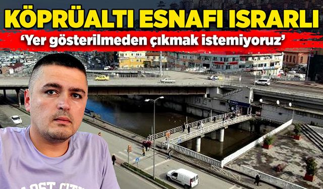 Köprüaltı esnafı ısrarlı