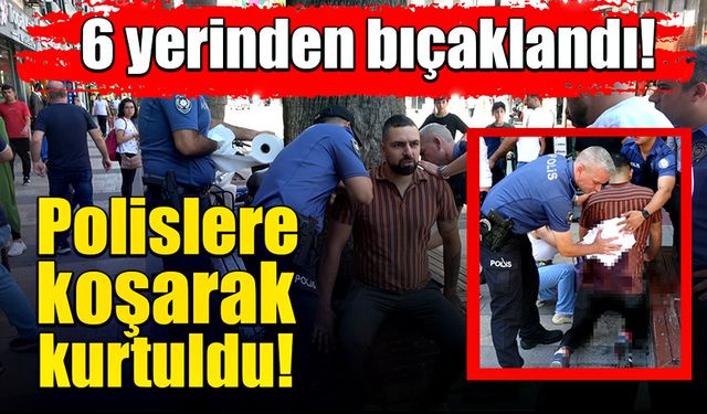 6 yerinden bıçaklandı, polislere koşarak kurtuldu!