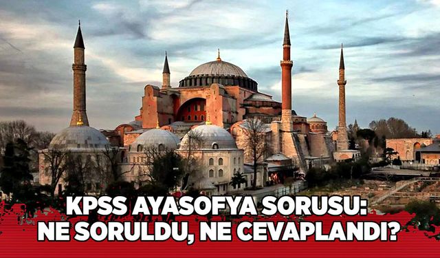 KPSS Ayasofya sorusu:  Ne soruldu, ne cevaplandı?