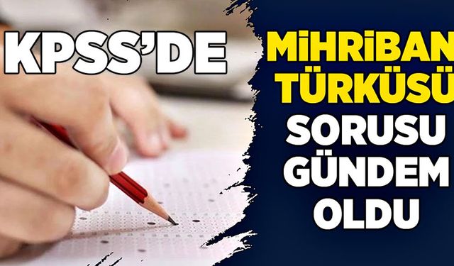 KPSS Mihriban Türküsü sorusu doğru cevabı nedir? KPSS Mihriban Türküsü sorusu gündem oldu!