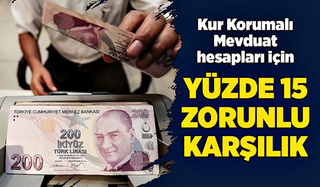 Kur Korumalı Mevduat hesapları için Yüzde 15 zorunlu karşılık geldi!