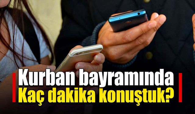 Bayram haftasındaki telefon görüşmelerinin dakikası açıklandı!