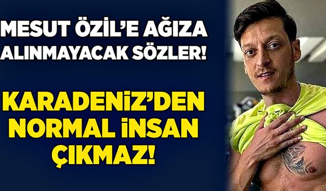 Mesut Özil’e ağıza alınmayacak sözler! Karadeniz’den normal insan çıkmaz!