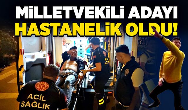 Milletvekili adayı hastanelik oldu!