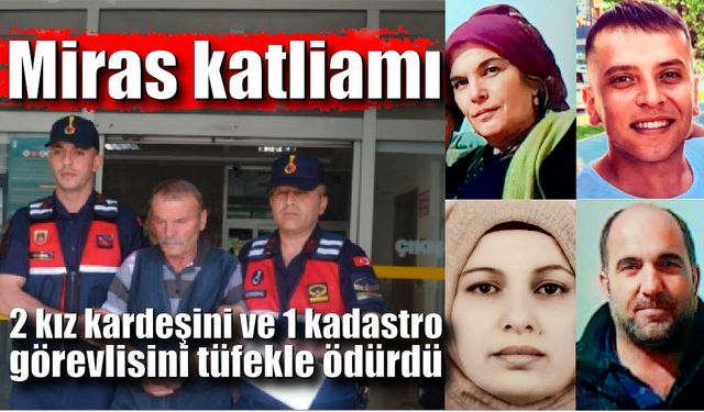 Miras katliamı; 1'i kadastro görevlisi 2'si kız kardeşi olmak üzere 3 kişiyi öldürdü